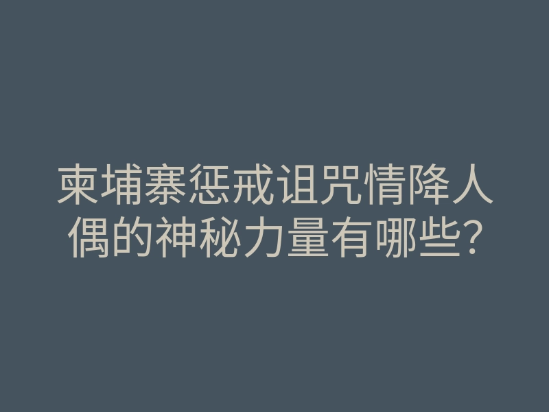 柬埔寨惩戒诅咒情降人偶的神秘力量有哪些?