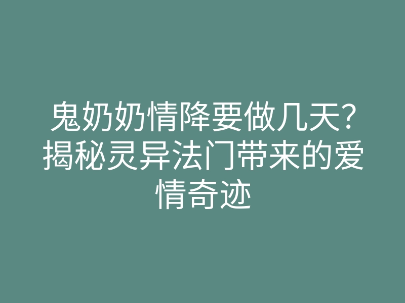 鬼奶奶情降要做几天？揭秘灵异法门带来的爱情奇迹