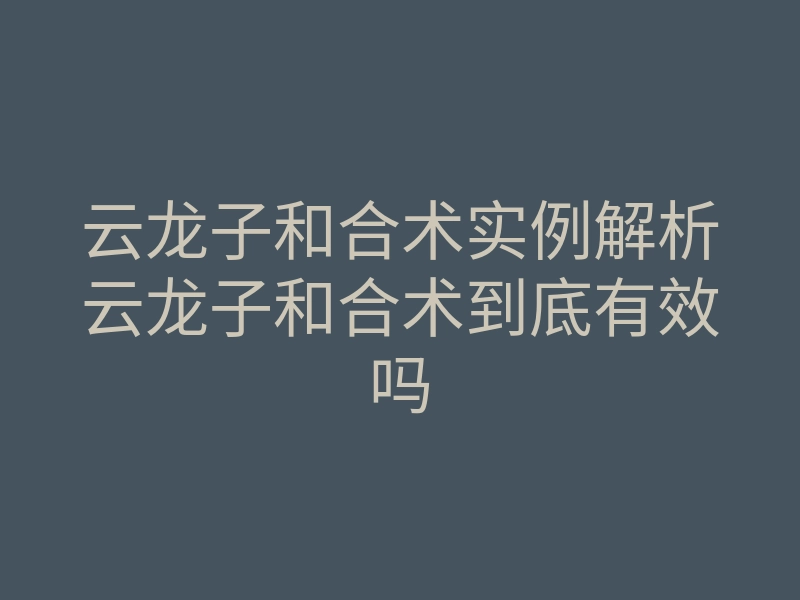 云龙子和合术实例解析云龙子和合术到底有效吗