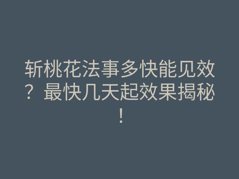 斩桃花法事多快能见效？最快几天起效果揭秘！