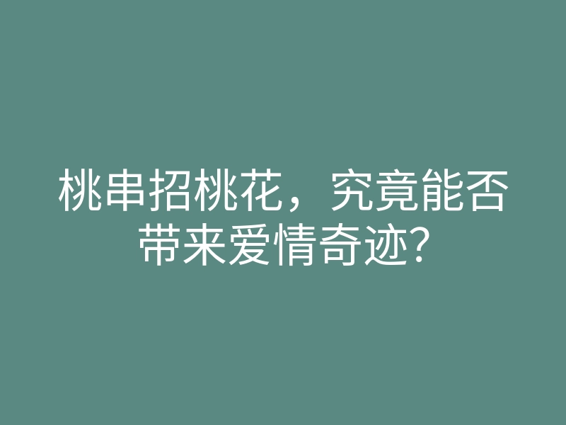 桃串招桃花,究竟能否带来爱情奇迹?
