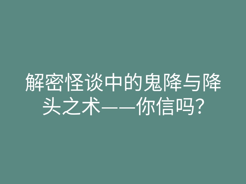 解密怪谈中的鬼降与降头之术——你信吗?