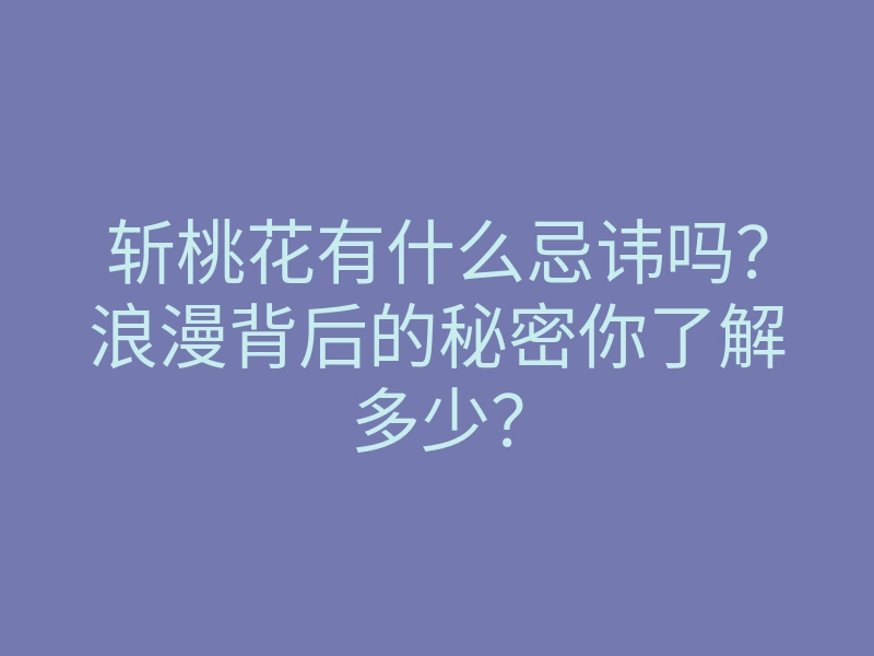 斩桃花有什么忌讳吗？浪漫背后的秘密你了解多少？