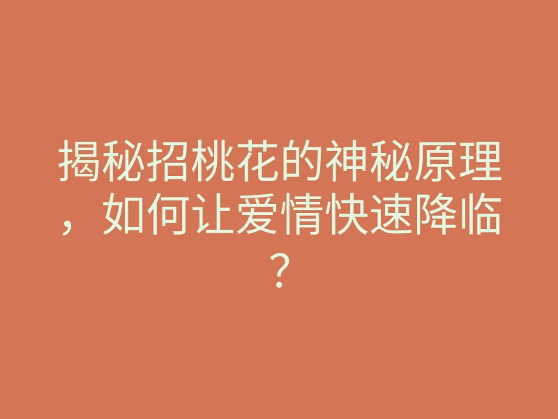 揭秘招桃花的神秘原理,如何让爱情快速降临?