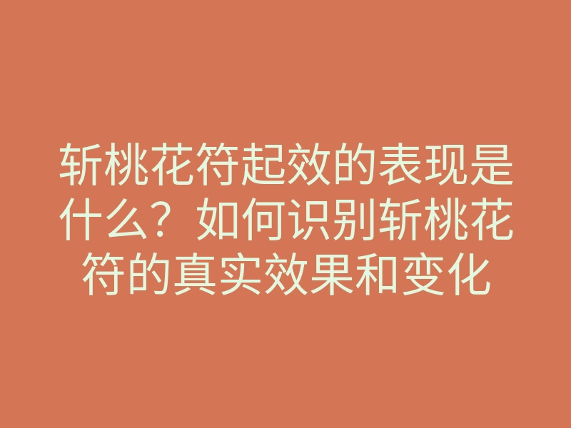 斩桃花符起效的表现是什么?如何识别斩桃花符的真实效果和变化