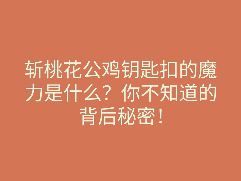 斩桃花公鸡钥匙扣的魔力是什么?你不知道的背后秘密!