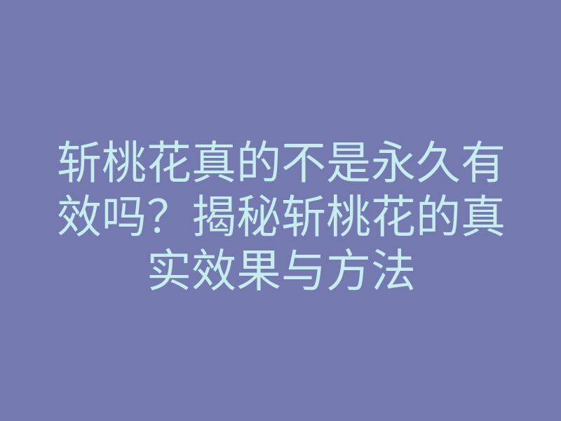 斩桃花真的不是永久有效吗?揭秘斩桃花的真实效果与方法