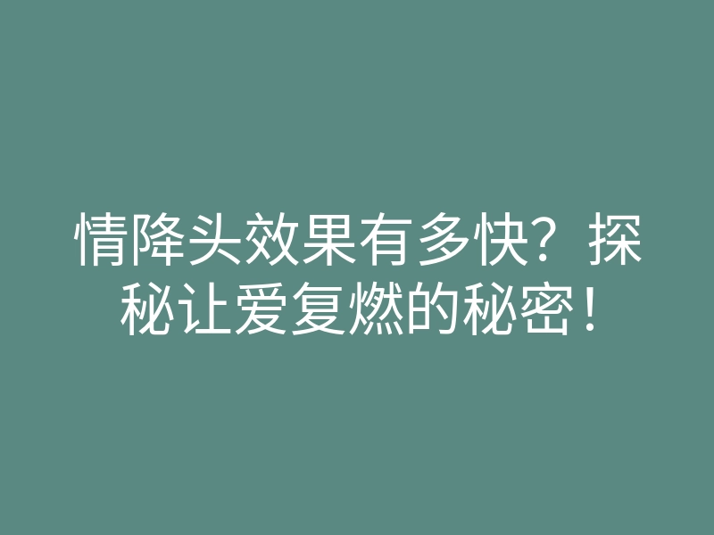 情降头效果有多快?探秘让爱复燃的秘密!