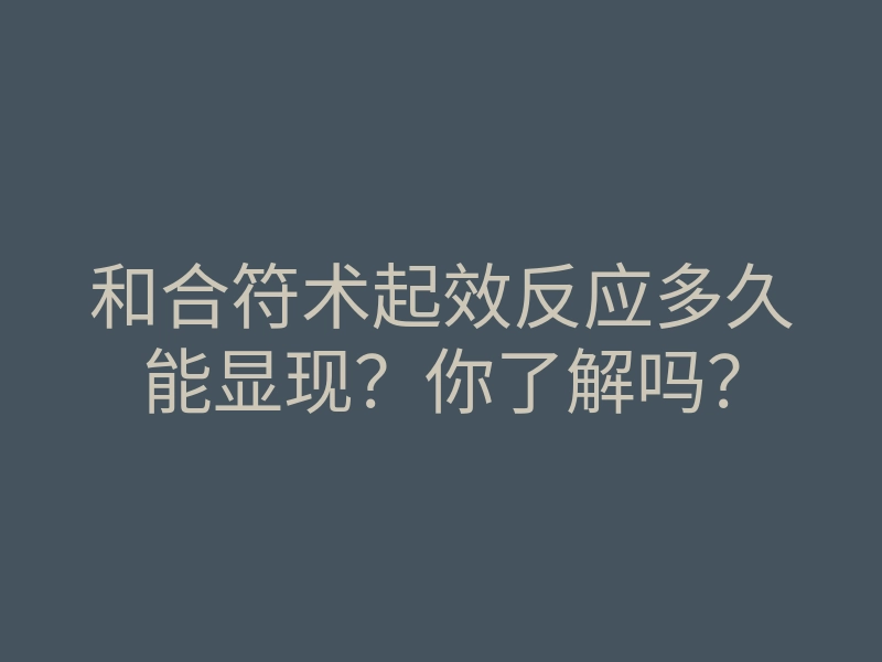 和合符术起效反应多久能显现?你了解吗?
