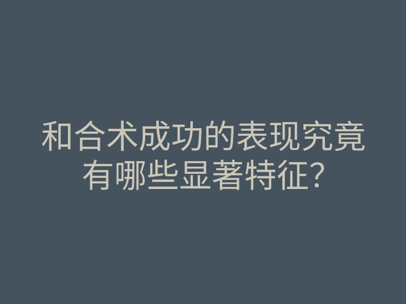 和合术成功的表现究竟有哪些显著特征？