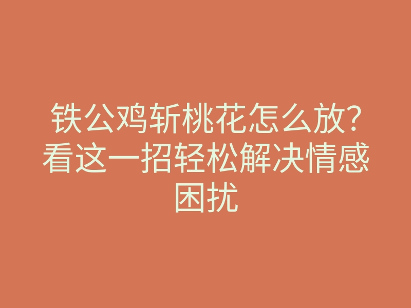 铁公鸡斩桃花怎么放?看这一招轻松解决情感困扰