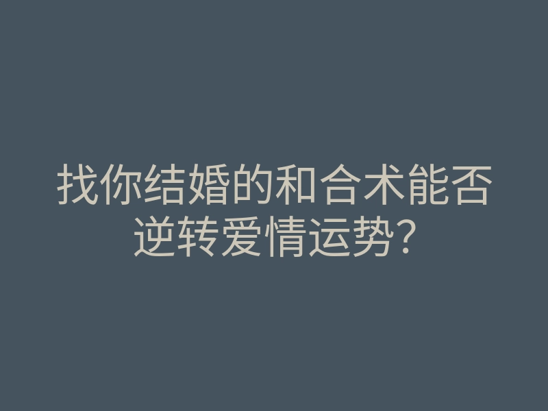 找你结婚的和合术能否逆转爱情运势?