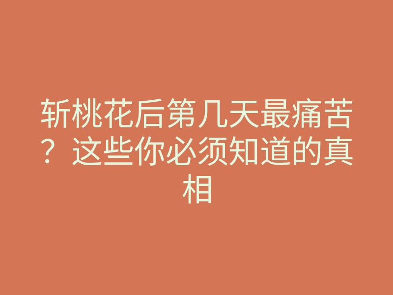 斩桃花后第几天最痛苦?这些你必须知道的真相
