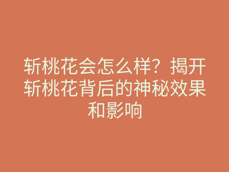 斩桃花会怎么样?揭开斩桃花背后的神秘效果和影响