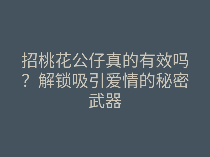 招桃花公仔真的有效吗?解锁吸引爱情的秘密武器