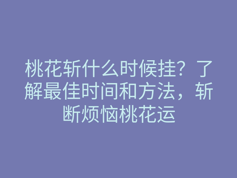 桃花斩什么时候挂？了解最佳时间和方法，斩断烦恼桃花运