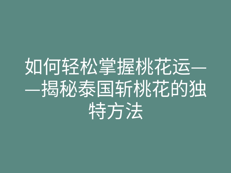 如何轻松掌握桃花运——揭秘泰国斩桃花的独特方法