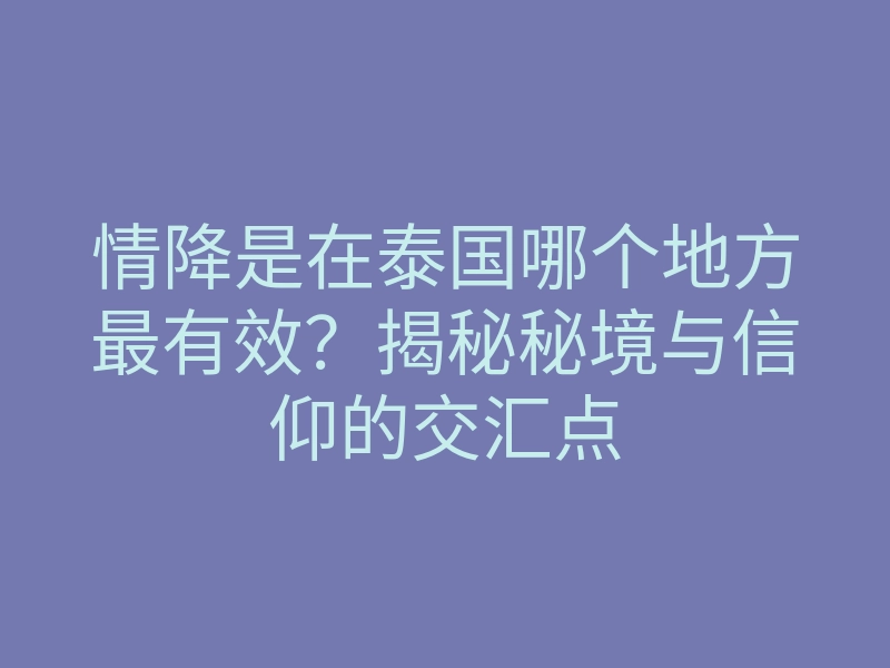 情降是在泰国哪个地方最有效？揭秘秘境与信仰的交汇点