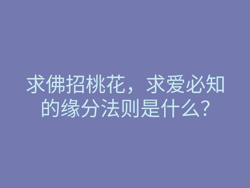 求佛招桃花,求爱必知的缘分法则是什么?