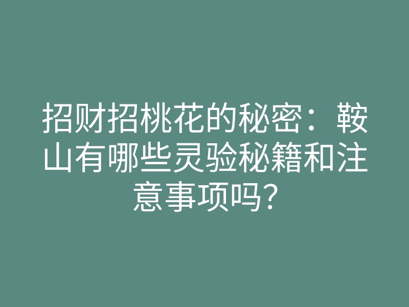 招财招桃花的秘密:鞍山有哪些灵验秘籍和注意事项吗?
