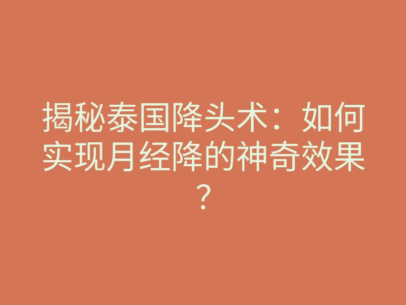 揭秘泰国降头术:如何实现月经降的神奇效果?