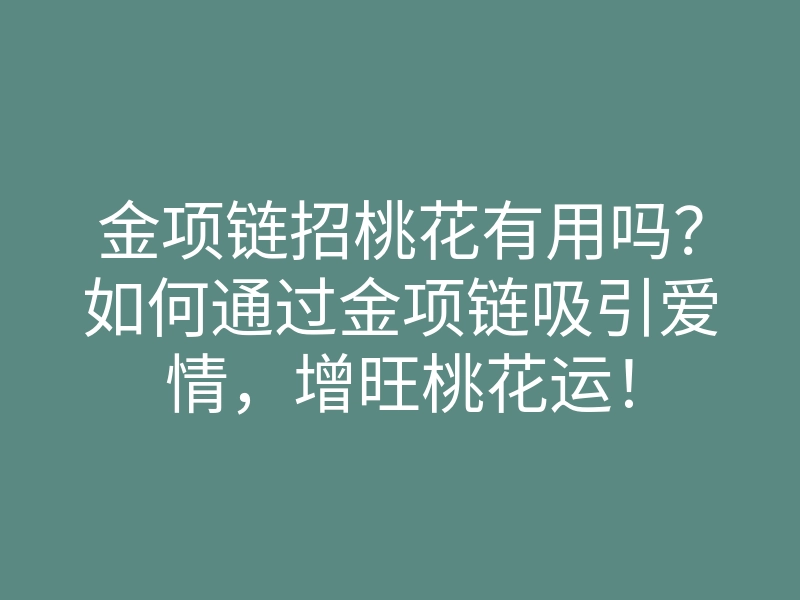 金项链招桃花有用吗?如何通过金项链吸引爱情,增旺桃花运!