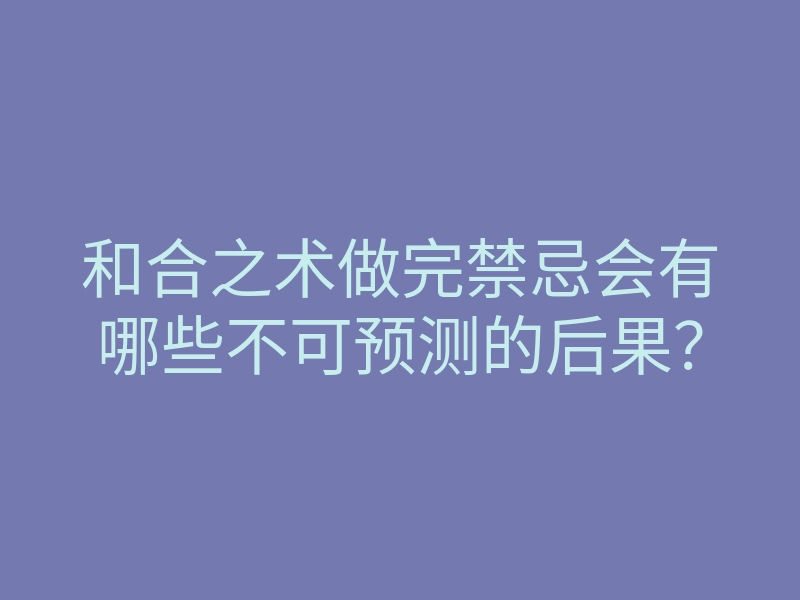 和合之术做完禁忌会有哪些不可预测的后果?