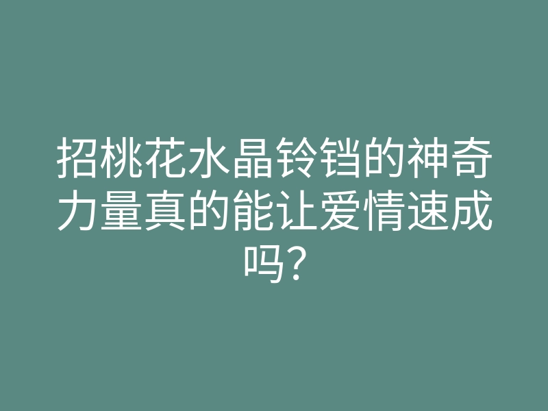招桃花水晶铃铛的神奇力量真的能让爱情速成吗？