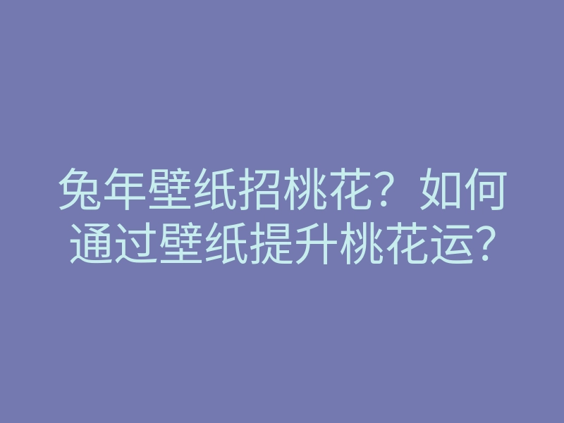 兔年壁纸招桃花?如何通过壁纸提升桃花运?