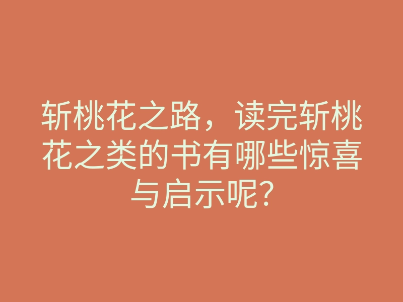 斩桃花之路,读完斩桃花之类的书有哪些惊喜与启示呢?