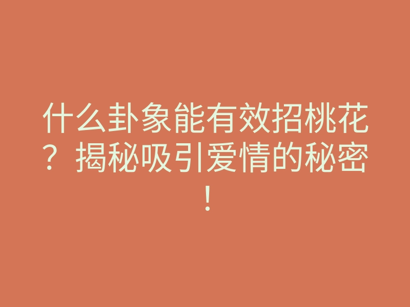 什么卦象能有效招桃花?揭秘吸引爱情的秘密!
