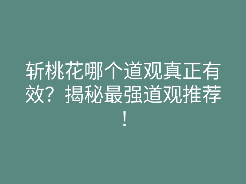 斩桃花哪个道观真正有效?揭秘最强道观推荐!