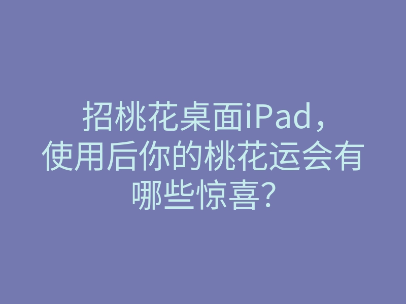 招桃花桌面iPad,使用后你的桃花运会有哪些惊喜?