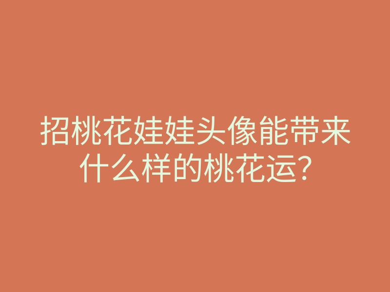 招桃花娃娃头像能带来什么样的桃花运？