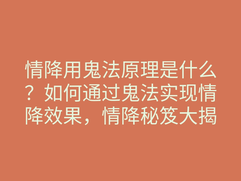 情降用鬼法原理是什么?如何通过鬼法实现情降效果,情降秘笈大揭秘!