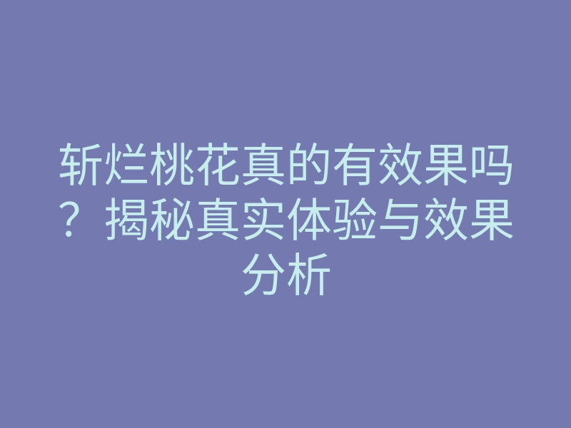 斩烂桃花真的有效果吗?揭秘真实体验与效果分析