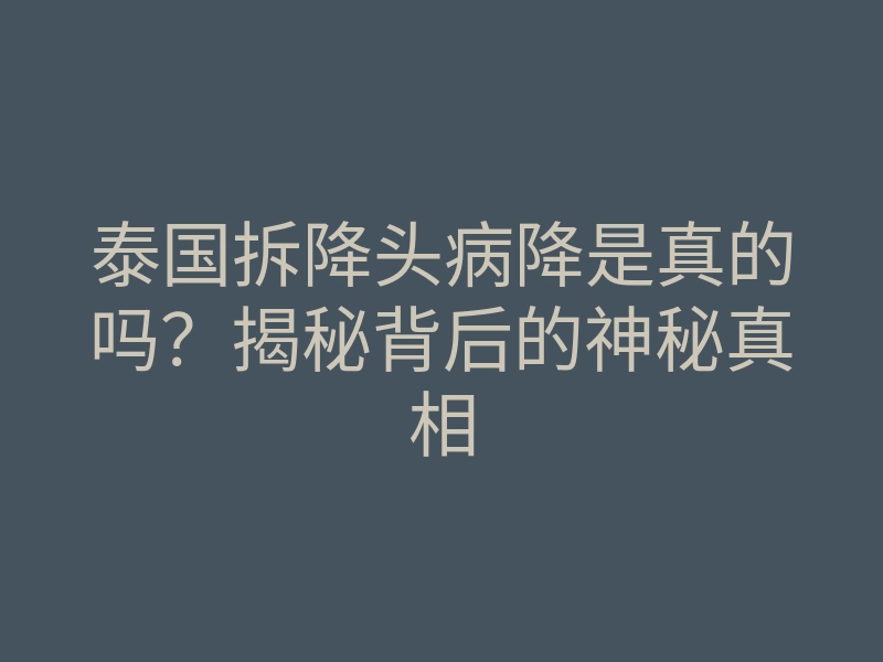 泰国拆降头病降是真的吗?揭秘背后的神秘真相