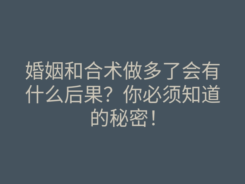 婚姻和合术做多了会有什么后果?你必须知道的秘密!