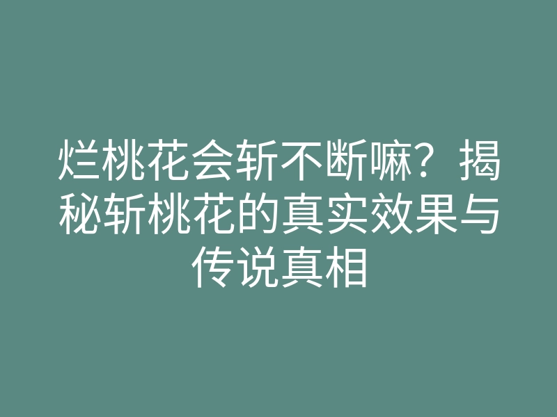 烂桃花会斩不断嘛?揭秘斩桃花的真实效果与传说真相