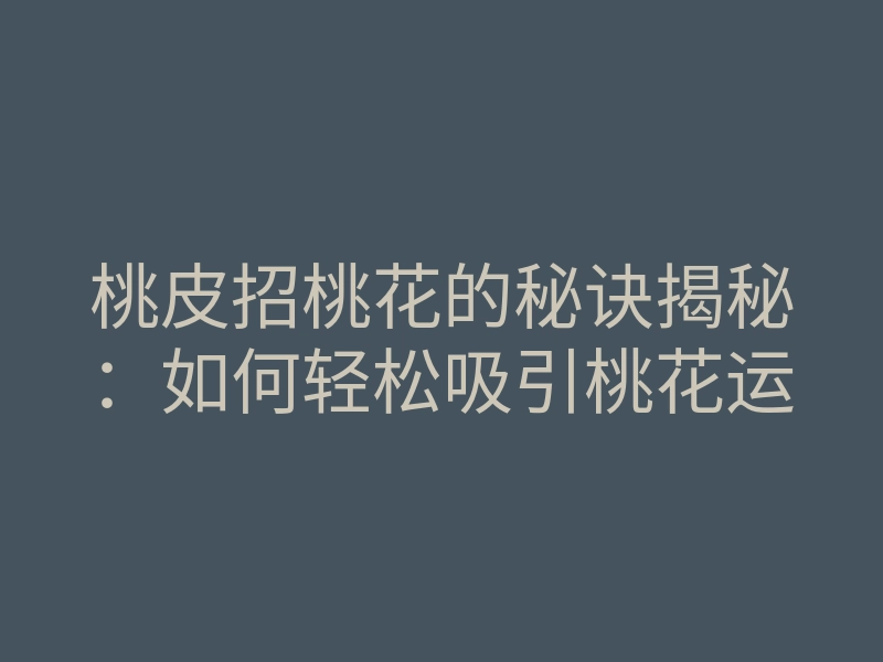 桃皮招桃花的秘诀揭秘:如何轻松吸引桃花运