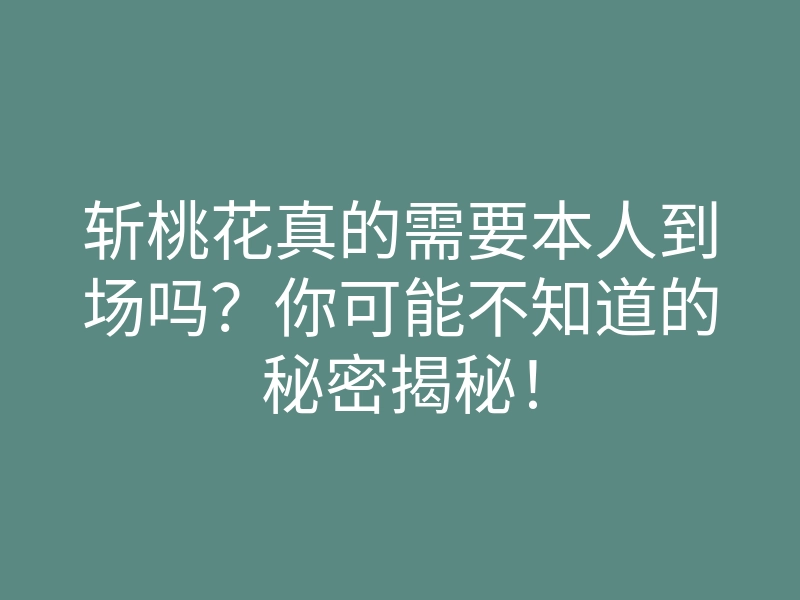 斩桃花真的需要本人到场吗?你可能不知道的秘密揭秘!