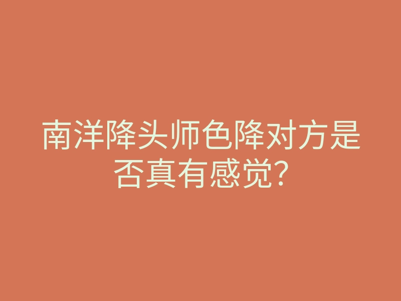 南洋降头师色降对方是否真有感觉?