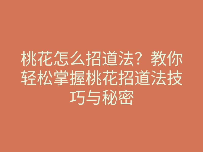 桃花怎么招道法?教你轻松掌握桃花招道法技巧与秘密