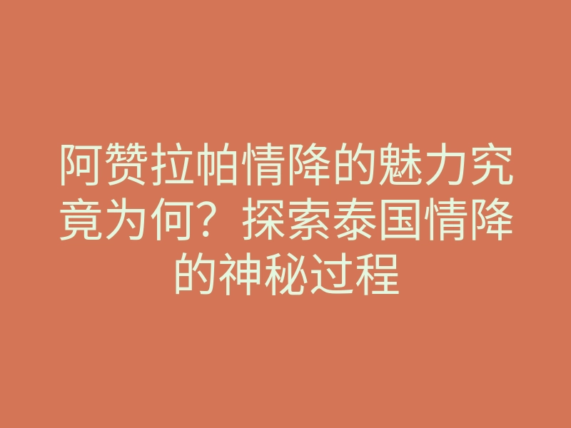 阿赞拉帕情降的魅力究竟为何？探索泰国情降的神秘过程