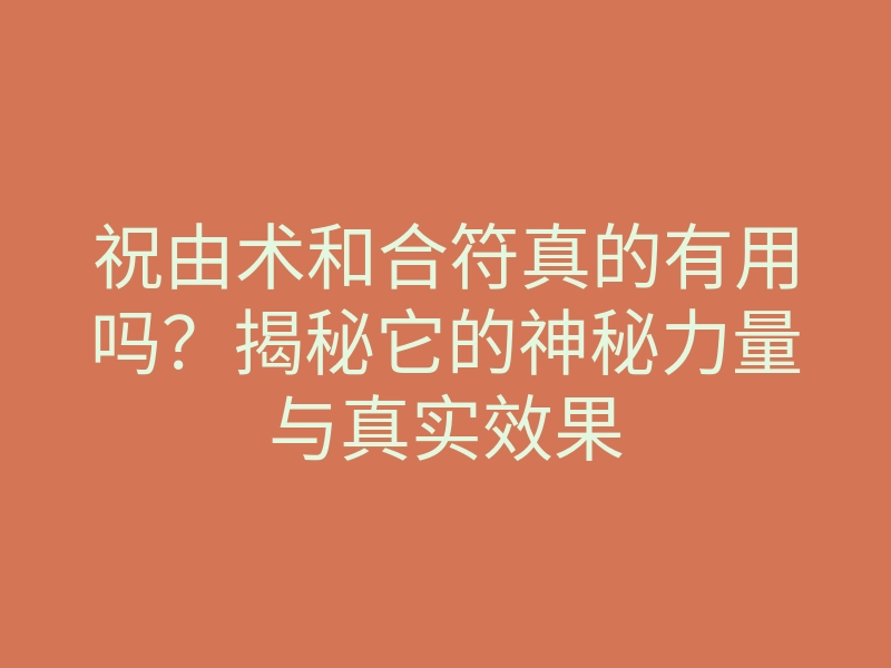 祝由术和合符真的有用吗？揭秘它的神秘力量与真实效果