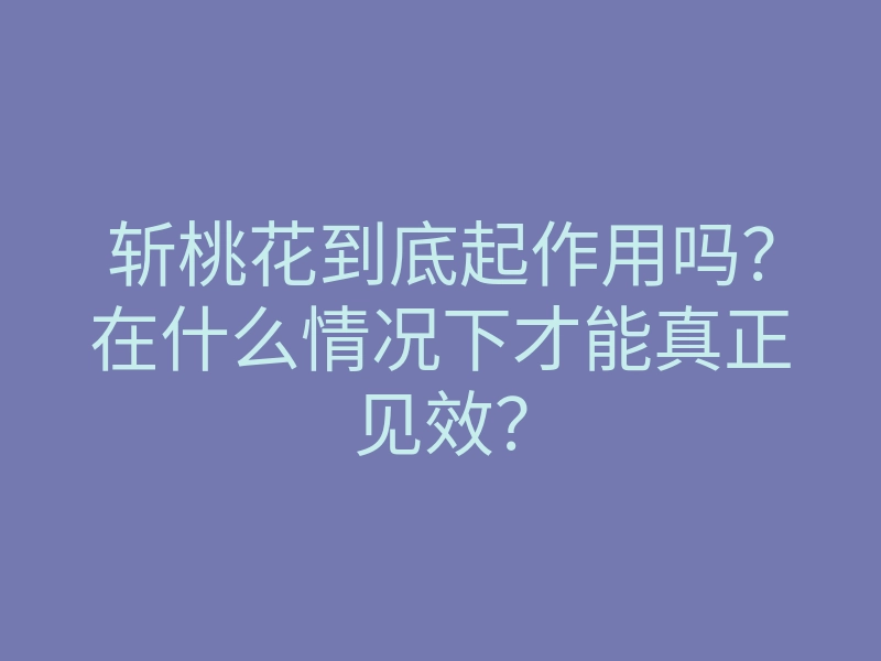 斩桃花到底起作用吗?在什么情况下才能真正见效?