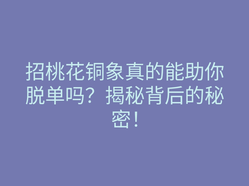 招桃花铜象真的能助你脱单吗?揭秘背后的秘密!