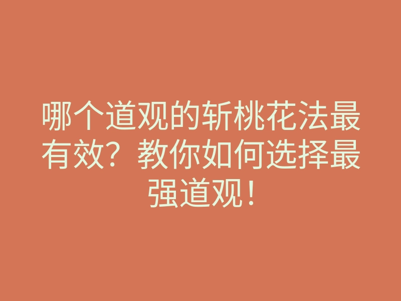 哪个道观的斩桃花法最有效？教你如何选择最强道观！