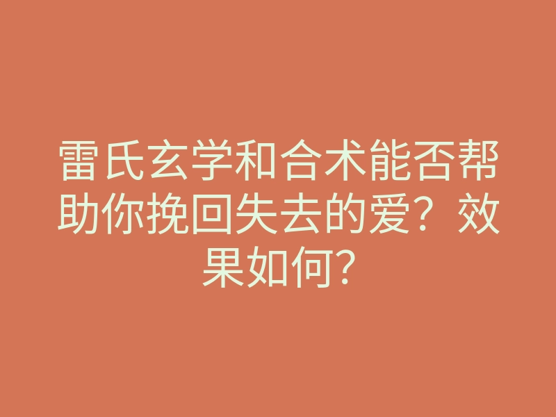 雷氏玄学和合术能否帮助你挽回失去的爱?效果如何?