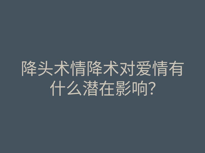 降头术情降术对爱情有什么潜在影响?